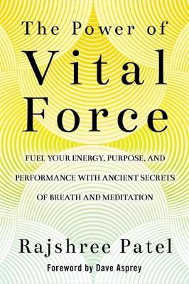 The Power of Vital Force - Fuel Your Energy, Purpose, and Performance with Ancient Secrets of Breath and Meditation