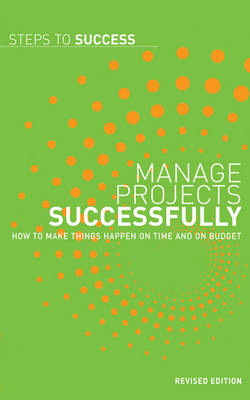 Manage Projects Successfully: How to Make Things Happen on Time and on Budget