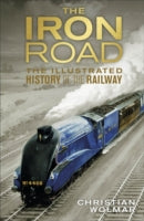The Iron Road: The Illustrated History of Railways