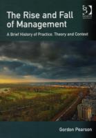 The Rise and Fall of Management: A Brief History of Practice, Theory and Context