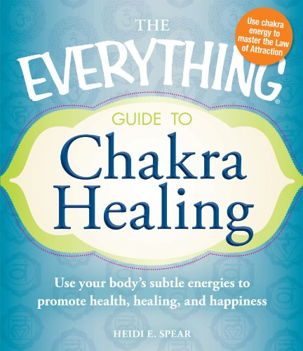The Everything Guide to Chakra Healing: Use Your Body's Subtle Energies to Promote Health, Healing, and Happiness