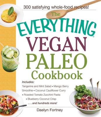 The Everything Vegan Paleo Cookbook: Includes: Tangerine and Mint Salad, Mango Berry Smoothie, Coconut Cauliflower Curry, Roasted Tomato Zucchini Pasta, Blueberry Coconut Crisp...and Hundreds