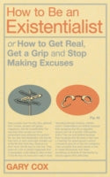 How to be an Existentialist: or How to Get Real, Get a Grip and Stop Making Excuses