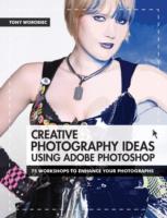 Creative Photography Ideas Using Adobe Photoshop: 75 Workshops to Enhance Your Photographs