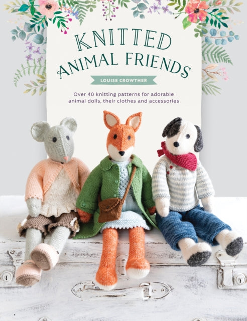 Knitted Animal Friends - Over 40 knitting patterns for adorable animal dolls, their clothes and accessories