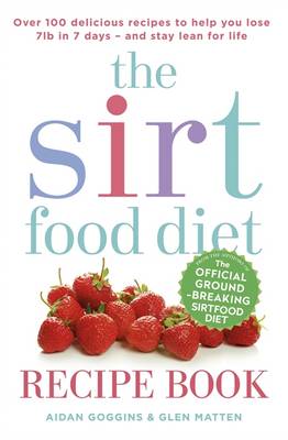 The Sirtfood Diet Recipe Book: Over 100 tried and tested recipes to help you lose 7lbs in 7 days - and stay lean for life