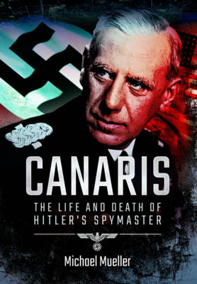 Canaris: The Life and Death of Hitler's Spymaster