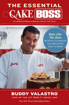 The Essential Cake Boss (A Condensed Edition of Baking with the Cake Boss): Bake Like the Boss - Recipes & Techniques You Absolutely Have to Know