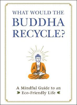 What Would the Buddha Recycle? - A Mindful Guide to an Eco-Friendly Life