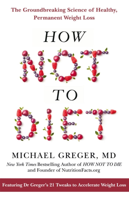 How Not To Diet - The Groundbreaking Science of Healthy, Permanent Weight Loss