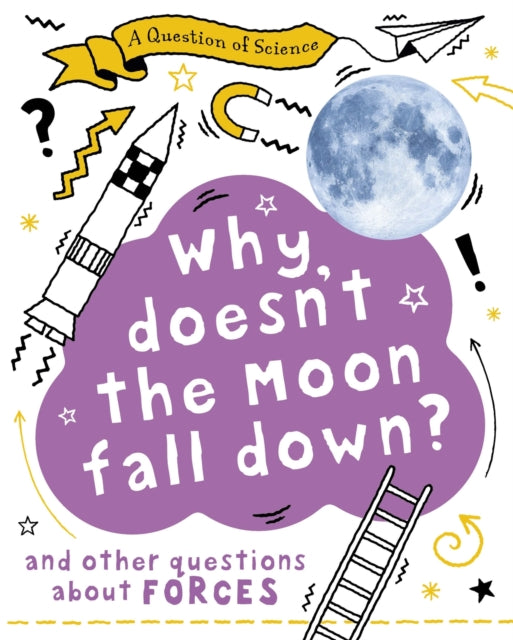 Question of Science: Why Doesn't the Moon Fall Down? And Other Questions about Forces