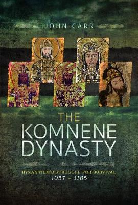 The Komnene Dynasty - Byzantium's Struggle for Survival 1057-1185