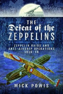 The Defeat of the Zeppelins - Zeppelin Raids and Anti-Airship Operations 1916-18