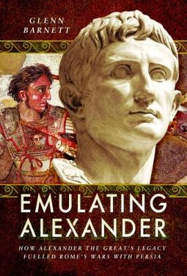 Emulating Alexander: How Alexander the Great's Legacy Fuelled Rome's Wars with Persia