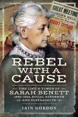Rebel With a Cause - The Life and Times of Sarah Benett, 1850-1924, Social Reformer and Suffragette