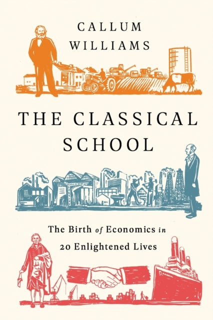 The Classical School : The Birth of Economics in 20 Enlightened Lives