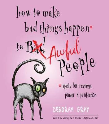 How to Make Bad Things Happen to Awful People - Spells for Revenge, Power & Protection