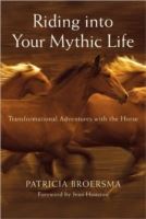 Riding into Your Mythic Life: Transformational Adventures with the Horse