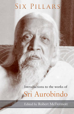 Six Pillars: Introductions to the Works of Sri Aurobindo