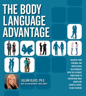 The Body Language Advantage: Maximize Your Personal and Professional Relationships with This Ultimate Photo Guide to Deciphering What Others are Secretly Saying, in Any Situation
