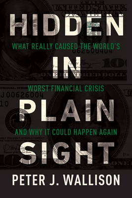Hidden in Plain Sight: What Really Caused the World's Worst Financial Crisis� and Why It Could Happen Again