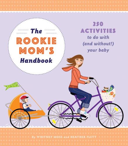 The Rookie Moms' Handbook: 250 Activities to Do with (And Without!) Your Baby: 250 Activities to Do with (And Without!) Your New Baby