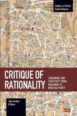 Critique Of Rationality - Judgement and Creativity from Benjamin to Merleau-Ponty