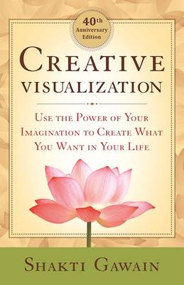 Creative Visualization: Use the Power of Your Imagination to Create What You Want in Life