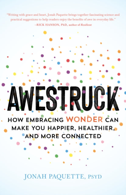 Awestruck - How Developing a Sense of Wonder Can Make You Happier, Healthier, and More Connected