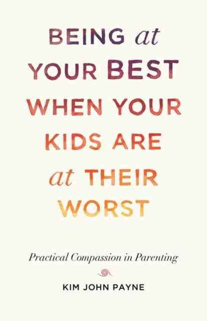 Being at Your Best When Your Kids Are at Their Worst - Practical Compassion in Parenting