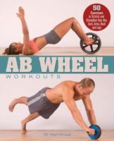 Ab Wheel Workouts: 50 Exercises to Stretch and Strengthen Your Abs, Core, Arms, Back and Legs