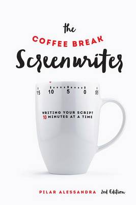 The Coffee Break Screenwriter: Writing Your Script Ten Minutes at a Time