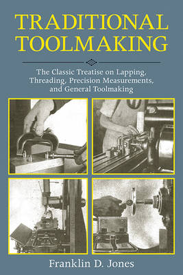 Traditional Toolmaking: The Classic Treatise on Lapping, Threading, Precision Measurements, and General Toolmaking Practice
