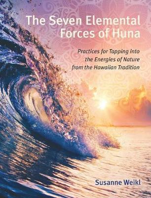 The Seven Elemental Forces of Huna - Practices for Tapping into the Energies of Nature from the Hawaiian Tradition