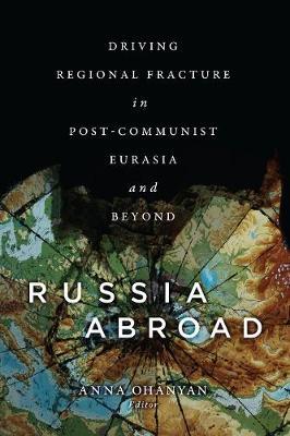 Russia Abroad - Driving Regional Fracture in Post-Communist Eurasia and Beyond
