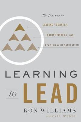 Learning to Lead - The Journey to Leading Yourself, Leading Others, and Leading an Organization
