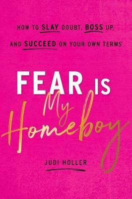 Fear Is My Homeboy - How to Slay Doubt, Boss Up, and Succeed on Your Own Terms