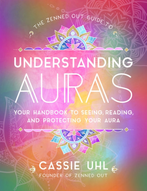 The Zenned Out Guide to Understanding Auras - Your Handbook to Seeing, Reading, and Protecting Your Aura