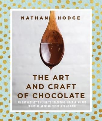 The Art and Craft of Chocolate - An enthusiast's guide to selecting, preparing and enjoying artisan chocolate at home