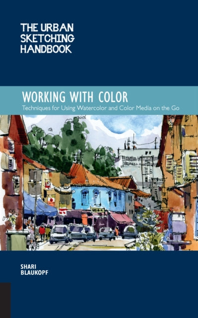 The Urban Sketching Handbook: Working with Color - Techniques for Using Watercolor and Color Media on the Go
