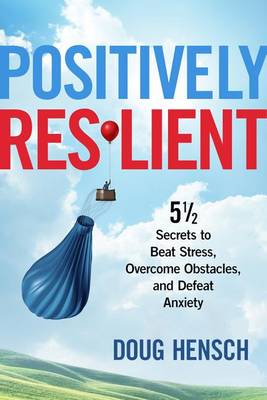 Positively Resilient: 51/2 Secrets to Beat Stress, Overcome Obstacles, and Defeat Anxiety