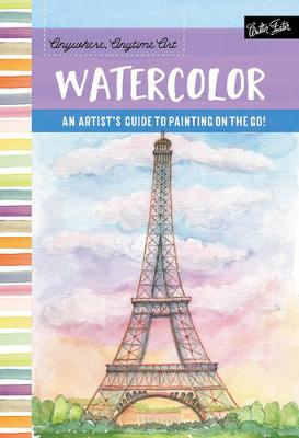 Anywhere, Anytime Art: Watercolor: The Adventurous Artist's Guide to Drawing and Painting on the Go!