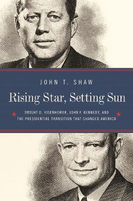 Rising Star, Setting Sun - Dwight D. Eisenhower, John F. Kennedy, and the Presidential Transition that Changed America
