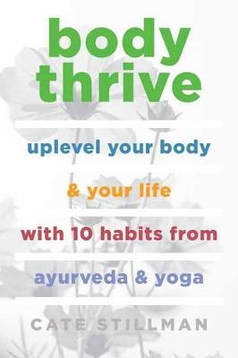 Body Thrive - Uplevel Your Body and Your Life with 10 Habits from Ayurveda and Yoga