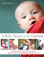 A A Baby Wants to be Carried: Everything you need to know about baby carriers and the benefits of babywearing