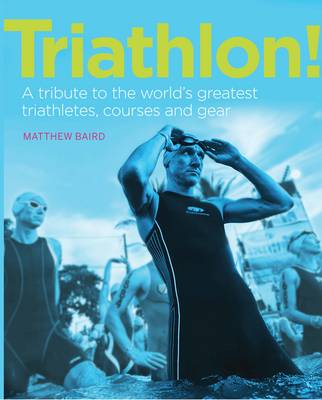 Triathlon!: A Tribute to the World's Greatest Triathletes, Courses and Gear