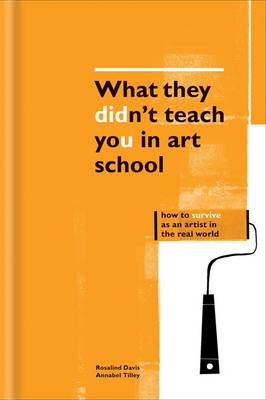 What They Didn't Teach You in Art School: What you need to know to survive as an artist