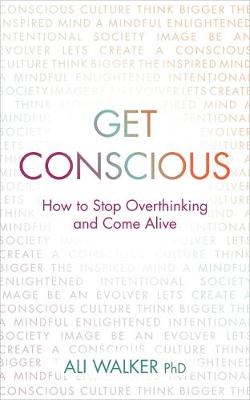 Get Conscious: How to Stop Overthinking and Come Alive