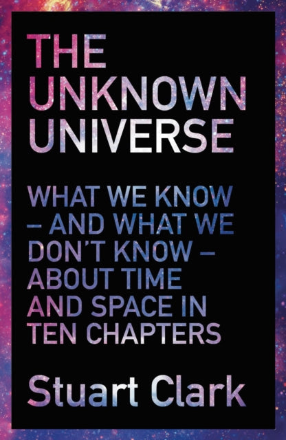 The Unknown Universe: What We Don't Know About Time and Space in Ten Chapters