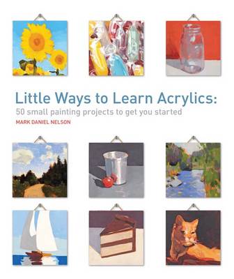 Little Ways to Learn Acrylics: 50 Small Projects to Get You Started